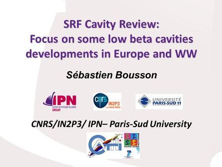 SRF Cavity Review: Focus on some low beta cavities developments in Europe and WW CNRS/IN2P3/ IPN– Paris-Sud University Sébastien Bousson.