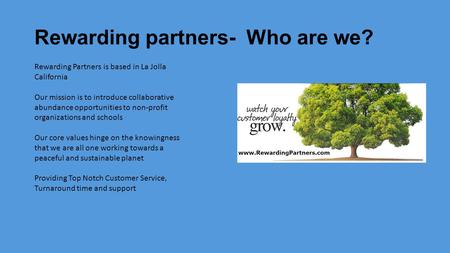 Rewarding partners- Who are we? Rewarding Partners is based in La Jolla California Our mission is to introduce collaborative abundance opportunities to.