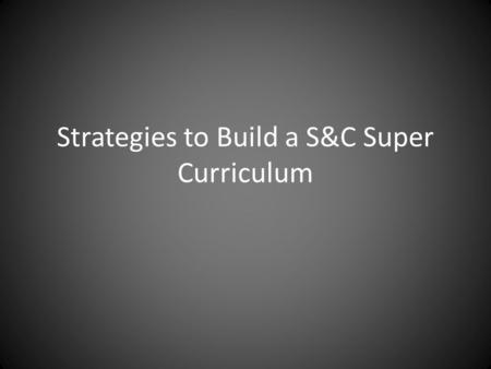 Strategies to Build a S&C Super Curriculum. Focus on all 4 Areas of Curriculum Coverage KnowledgeFuture Skills The richer the knowledge base of the curriculum,