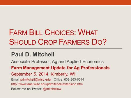 F ARM B ILL C HOICES : W HAT S HOULD C ROP F ARMERS D O ? Paul D. Mitchell Associate Professor, Ag and Applied Economics Farm Management Update for Ag.