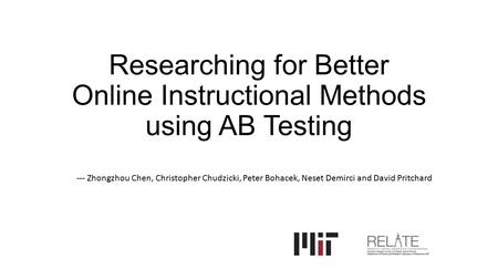 Researching for Better Online Instructional Methods using AB Testing --- Zhongzhou Chen, Christopher Chudzicki, Peter Bohacek, Neset Demirci and David.