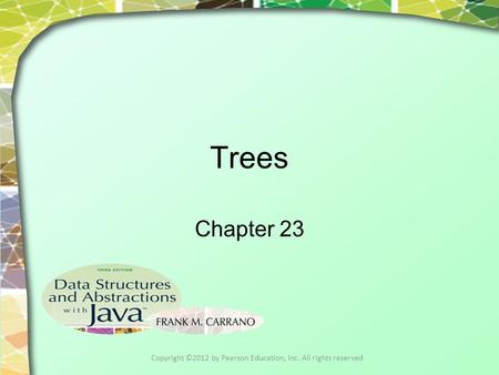 Trees Chapter 23 Copyright ©2012 by Pearson Education, Inc. All rights reserved.
