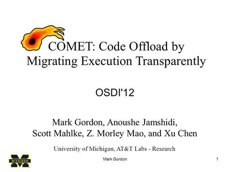 Mark Gordon1 COMET: Code Offload by Migrating Execution Transparently OSDI'12 Mark Gordon, Anoushe Jamshidi, Scott Mahlke, Z. Morley Mao, and Xu Chen University.