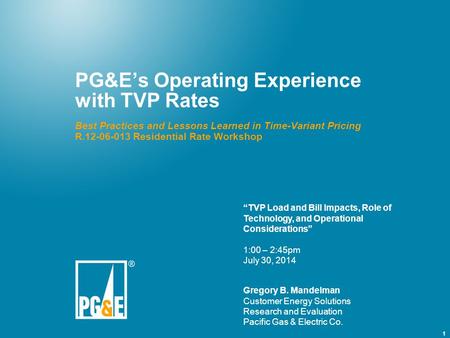 1 PG&E’s Operating Experience with TVP Rates Best Practices and Lessons Learned in Time-Variant Pricing R.12-06-013 Residential Rate Workshop Gregory B.