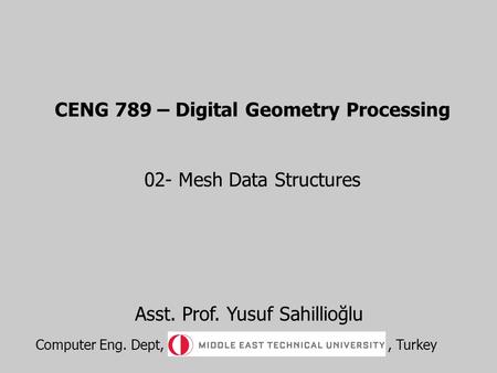 CENG 789 – Digital Geometry Processing 02- Mesh Data Structures Asst. Prof. Yusuf Sahillioğlu Computer Eng. Dept,, Turkey.