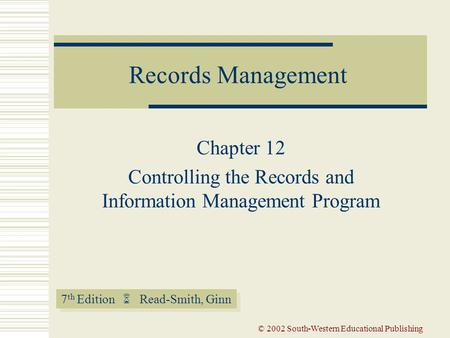7 th Edition  Read-Smith, Ginn Records Management © 2002 South-Western Educational Publishing Chapter 12 Controlling the Records and Information Management.