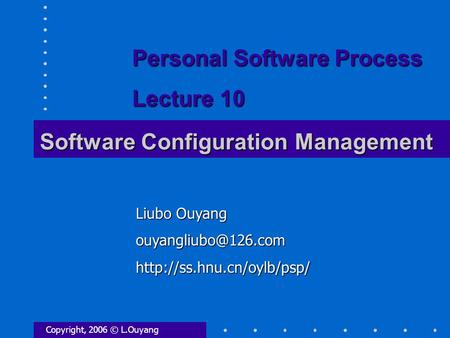 Software Configuration Management Copyright, 2006 © L.Ouyang Liubo Ouyang Personal Software Process Lecture.
