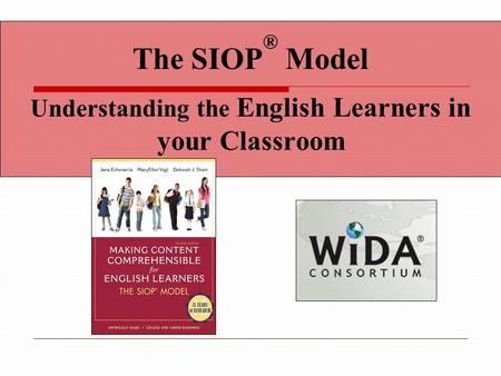 The SIOP ® Model Understanding the English Learners in your Classroom.