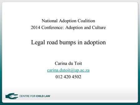 National Adoption Coalition 2014 Conference: Adoption and Culture Legal road bumps in adoption Carina du Toit 012 420 4502.