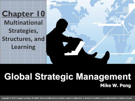 Global Strategy Mike W. Peng c h a p t e r 1010 Copyright © 2014 Cengage Learning. All Rights Reserved. May not be scanned, copied or duplicated, or posted.