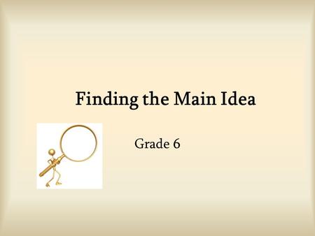 Finding the Main Idea Grade 6. What is the Main Idea? The main idea = what the writer wants the reader to understand about the subject. The main idea.