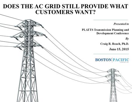 1 DOES THE AC GRID STILL PROVIDE WHAT CUSTOMERS WANT? _______________________ Presented to PLATTS Transmission Planning and Development Conference By Craig.