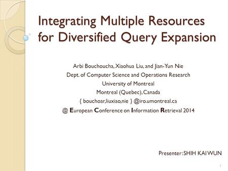 Integrating Multiple Resources for Diversified Query Expansion Arbi Bouchoucha, Xiaohua Liu, and Jian-Yun Nie Dept. of Computer Science and Operations.