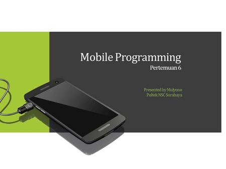 Mobile Programming Pertemuan 6 Presented by Mulyono Poltek NSC Surabaya.