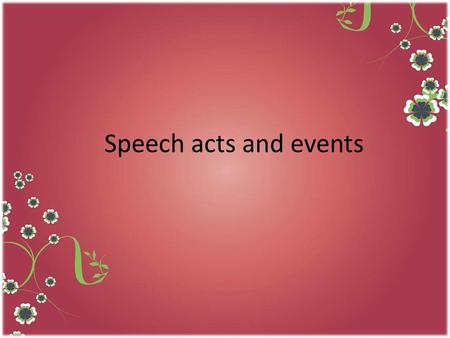 Speech acts and events. Ctions performed To express themselves, people do not only produce utterances, they perform actions via those Utterances, such.