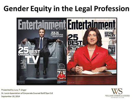 Gender Equity in the Legal Profession St. Louis Association of Corporate Counsel Golf/Spa CLE September 19, 2014 Presented by Lucy T. Unger.