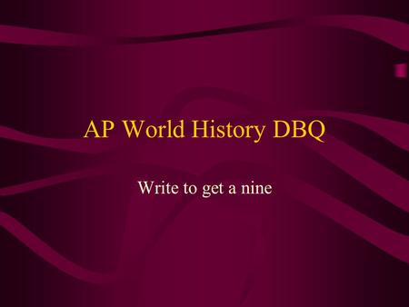AP World History DBQ Write to get a nine. What do I need to know about History? Nothing You do not need to know much of anything about history to do well.