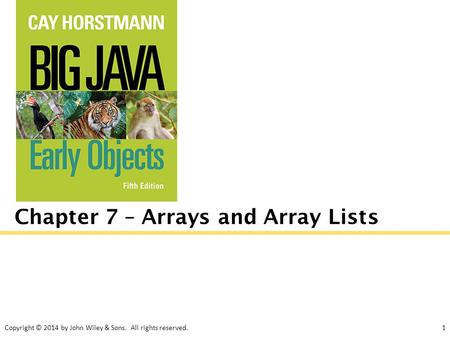Copyright © 2014 by John Wiley & Sons. All rights reserved.1 Chapter 7 – Arrays and Array Lists.