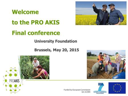 Funded by European Commission GA 311994 Welcome to the PRO AKIS Final conference University Foundation Brussels, May 20, 2015.