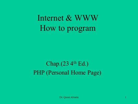 Dr. Qusai Abuein1 Internet & WWW How to program Chap.(23 4 th Ed.) PHP (Personal Home Page)