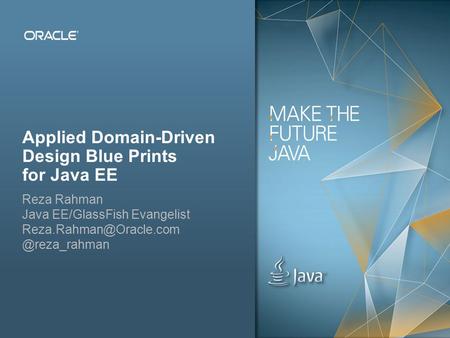 Copyright © 2012, Oracle and/or its affiliates. All rights reserved.Public 1 Applied Domain-Driven Design Blue Prints for Java EE Reza Rahman Java EE/GlassFish.
