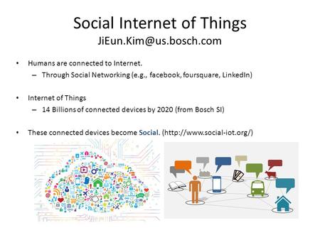 Social Internet of Things Humans are connected to Internet. – Through Social Networking (e.g., facebook, foursquare, LinkedIn) Internet.
