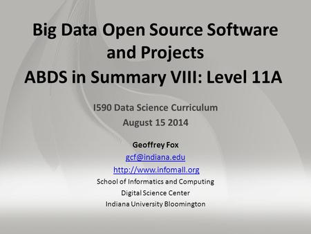 Big Data Open Source Software and Projects ABDS in Summary VIII: Level 11A I590 Data Science Curriculum August 15 2014 Geoffrey Fox
