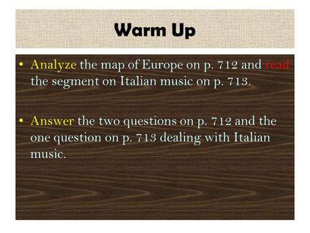 Warm Up Analyze the map of Europe on p. 712 and read the segment on Italian music on p. 713. Answer the two questions on p. 712 and the one question on.