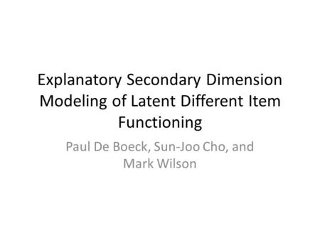 Explanatory Secondary Dimension Modeling of Latent Different Item Functioning Paul De Boeck, Sun-Joo Cho, and Mark Wilson.