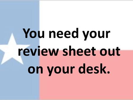 You need your review sheet out on your desk.. Texas History Spring semester examination review.