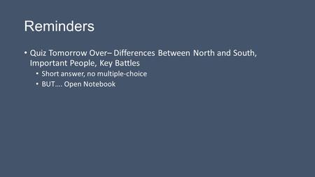 Reminders Quiz Tomorrow Over– Differences Between North and South, Important People, Key Battles Short answer, no multiple-choice BUT…. Open Notebook.