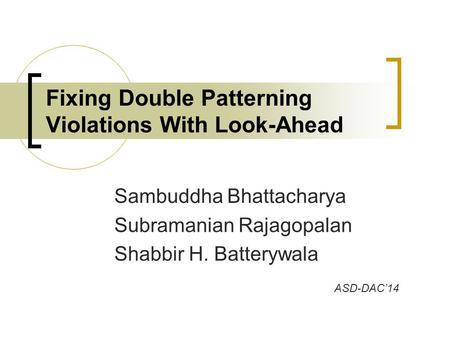 Sambuddha Bhattacharya Subramanian Rajagopalan Shabbir H. Batterywala Fixing Double Patterning Violations With Look-Ahead ASD-DAC’14.