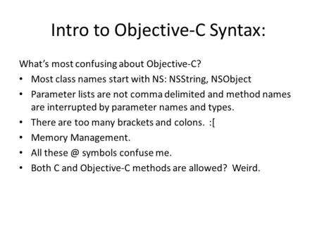 Intro to Objective-C Syntax: What’s most confusing about Objective-C? Most class names start with NS: NSString, NSObject Parameter lists are not comma.