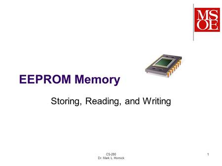 CS-280 Dr. Mark L. Hornick 1 EEPROM Memory Storing, Reading, and Writing.