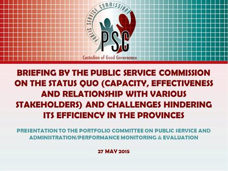 BRIEFING BY THE PUBLIC SERVICE COMMISSION ON THE STATUS QUO (CAPACITY, EFFECTIVENESS AND RELATIONSHIP WITH VARIOUS STAKEHOLDERS) AND CHALLENGES HINDERING.