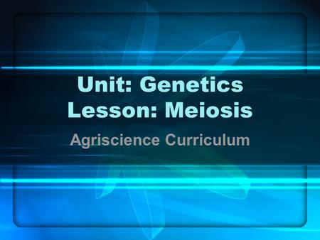 Unit: Genetics Lesson: Meiosis Agriscience Curriculum.