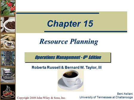 Copyright 2009 John Wiley & Sons, Inc. Beni Asllani University of Tennessee at Chattanooga Resource Planning Operations Management - 6 th Edition Chapter.