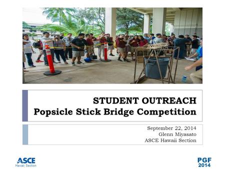 Hawaii Section PGF 2014 STUDENT OUTREACH Popsicle Stick Bridge Competition September 22, 2014 Glenn Miyasato ASCE Hawaii Section.
