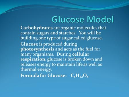 Carbohydrates are organic molecules that contain sugars and starches. You will be building one type of sugar called glucose. Glucose is produced during.