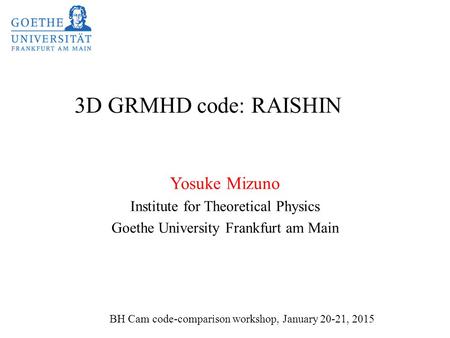3D GRMHD code: RAISHIN Yosuke Mizuno Institute for Theoretical Physics