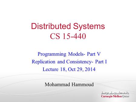 Distributed Systems CS 15-440 Programming Models- Part V Replication and Consistency- Part I Lecture 18, Oct 29, 2014 Mohammad Hammoud 1.