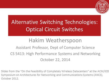Alternative Switching Technologies: Optical Circuit Switches Hakim Weatherspoon Assistant Professor, Dept of Computer Science CS 5413: High Performance.