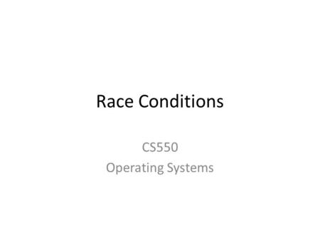 Race Conditions CS550 Operating Systems. Review So far, we have discussed Processes and Threads and talked about multithreading and MPI processes by example.