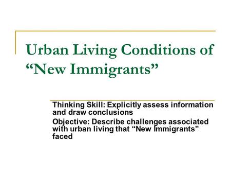 Urban Living Conditions of “New Immigrants” Thinking Skill: Explicitly assess information and draw conclusions Objective: Describe challenges associated.