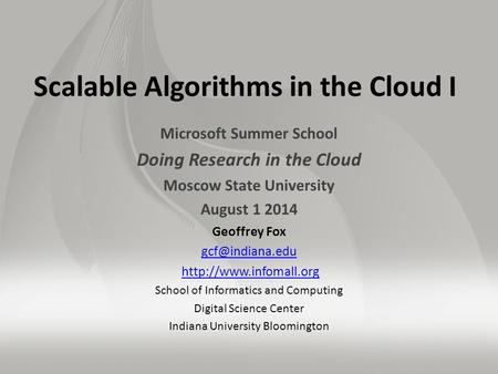 Scalable Algorithms in the Cloud I Microsoft Summer School Doing Research in the Cloud Moscow State University August 1 2014 Geoffrey Fox