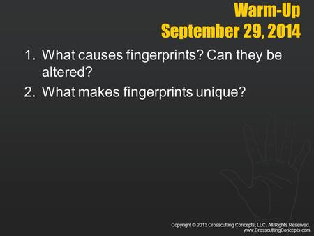 Copyright © 2013 Crosscutting Concepts, LLC. All Rights Reserved. www.CrosscuttingConcepts.com Warm-Up September 29, 2014 1.What causes fingerprints? Can.