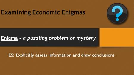 Examining Economic Enigmas Enigma – a puzzling problem or mystery