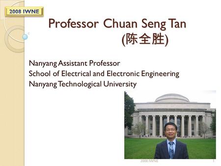 Professor Chuan Seng Tan ( 陈全胜 ) Nanyang Assistant Professor School of Electrical and Electronic Engineering Nanyang Technological University 12008 IWNE.
