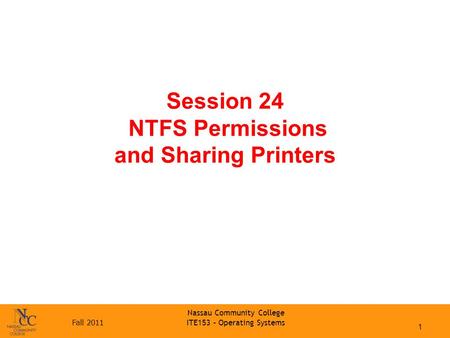Fall 2011 Nassau Community College ITE153 – Operating Systems Session 24 NTFS Permissions and Sharing Printers 1.