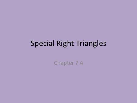 Special Right Triangles Chapter 7.4. Special Right Triangles 45-45-90 triangles 30-60-90 triangles.